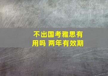 不出国考雅思有用吗 两年有效期